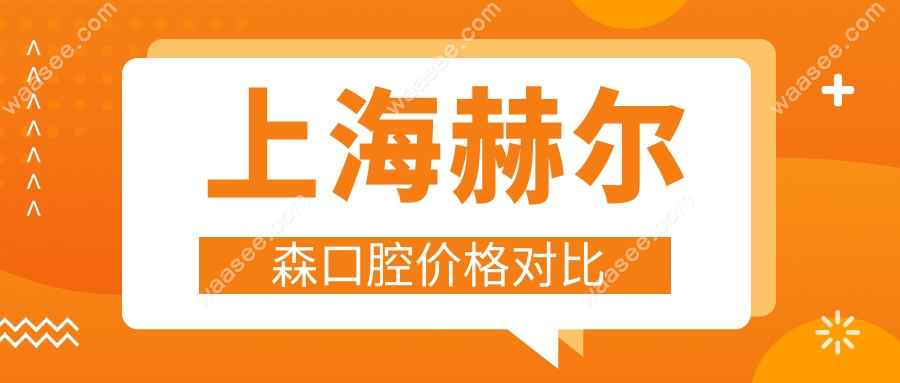 上海赫尔森口腔价格对比