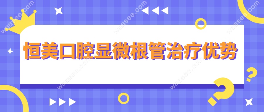 恒美口腔显微根管治疗优势