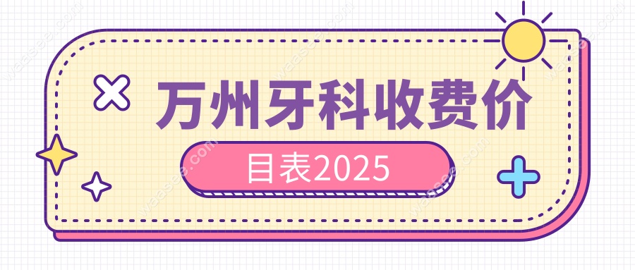 万州牙科收费价目表2025
