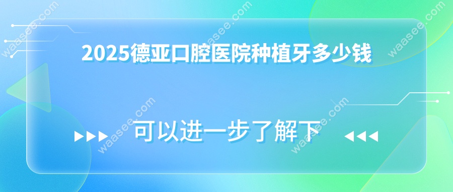 2025德亚口腔医院种植牙多少钱
