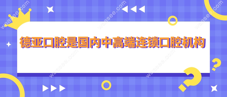 德亚口腔是国内中高端连锁口腔机构