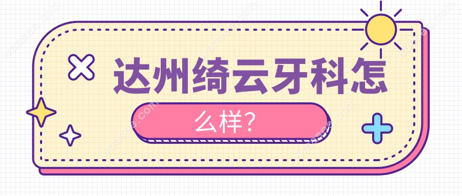 达州绮云牙科怎么样？