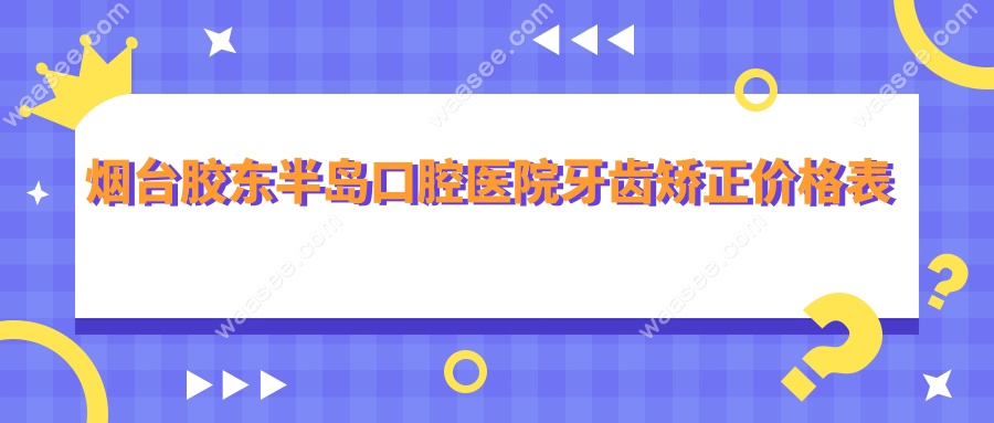 烟台胶东半岛口腔医院牙齿矫正价格表
