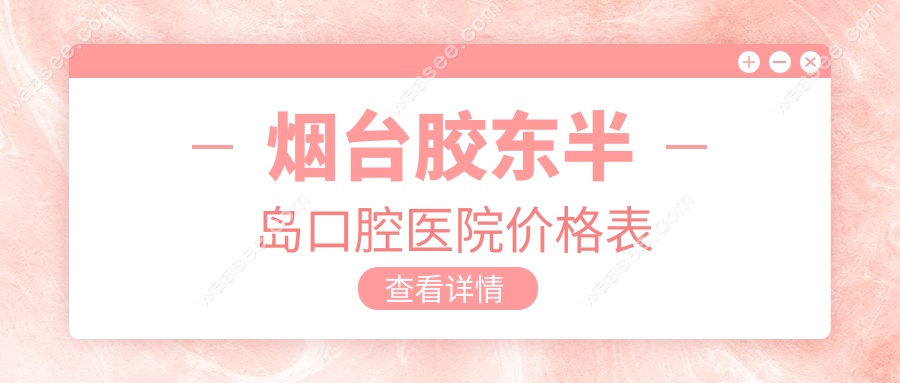 烟台胶东半岛口腔医院价格表