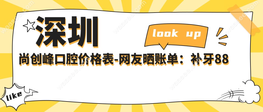 深圳尚创峰口腔价格表-网友晒账单：补牙88元起&无隐形消费