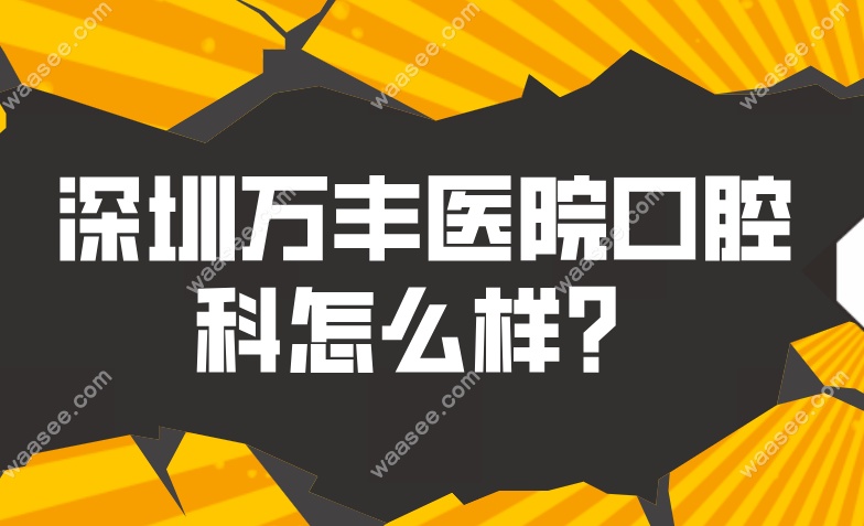 深圳万丰医院口腔科怎么样？