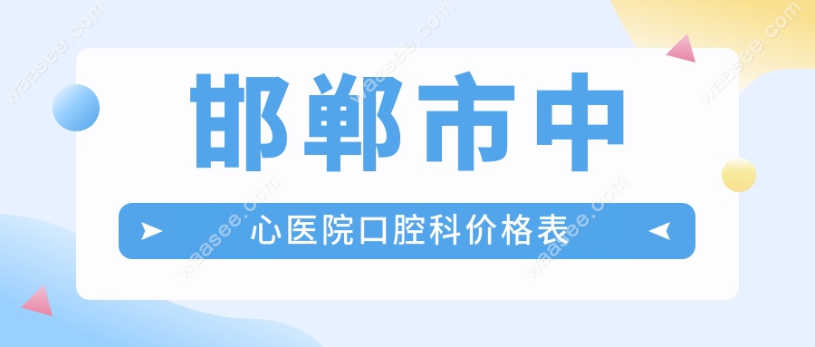 邯郸市中心医院口腔科价格表