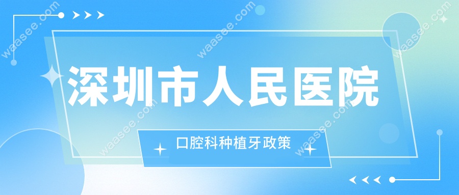 深圳市人民医院口腔科种植牙政策