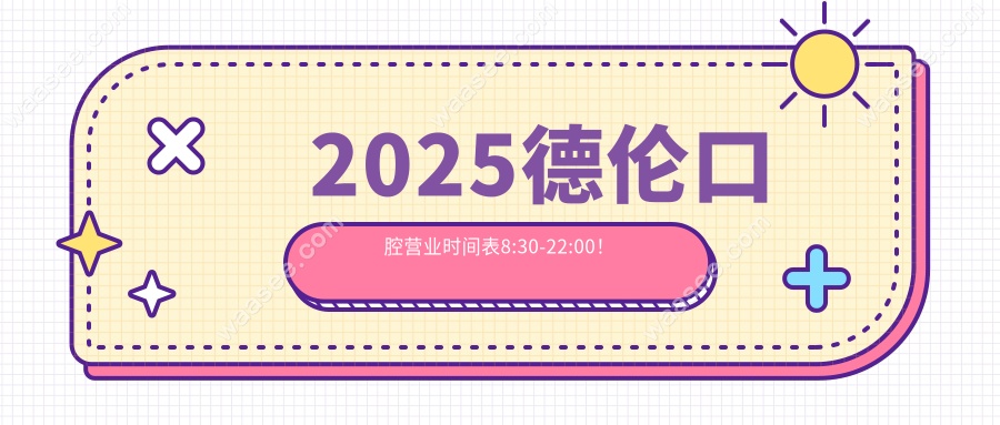 2025德伦口腔营业时间表8:30-22:00！
