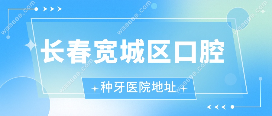 长春宽城区口腔种牙医院地址