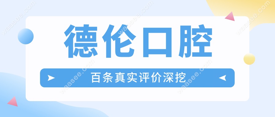 德伦口腔百条真实评价深挖