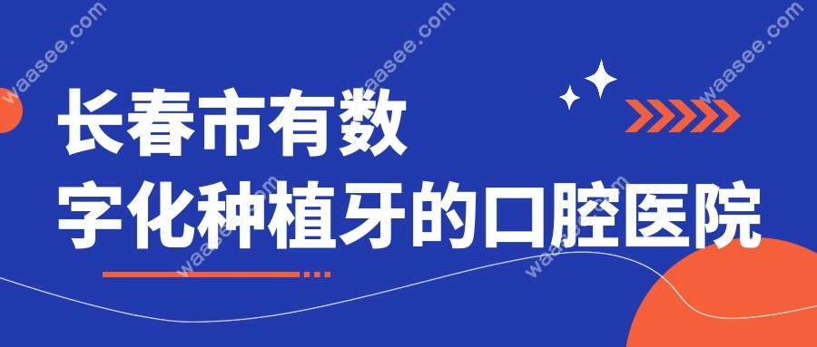 长春市有数字化种植牙的口腔医院