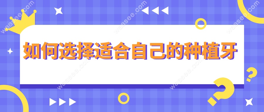 如何选择适合自己的种植牙