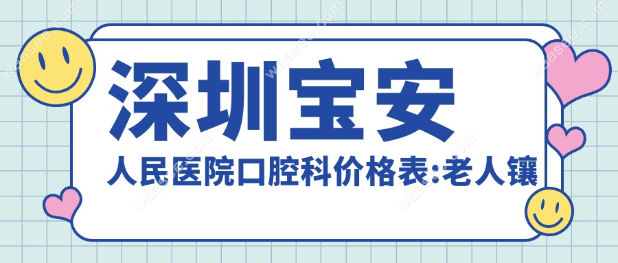 深圳宝安人民医院口腔科价格表:老人镶牙500起&预约复诊率高