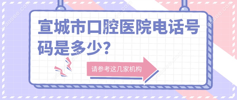 宣城市口腔医院电话号码是多少？