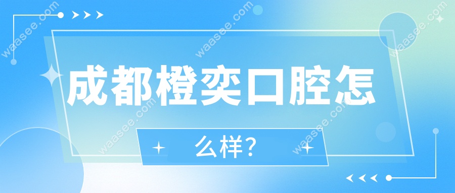 成都橙奕口腔怎么样？