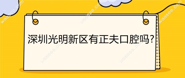 深圳光明新区有正夫口腔吗waasee.com