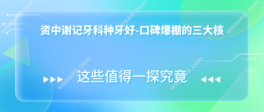 资中谢记牙科种牙好-口碑爆棚的三大核心优势