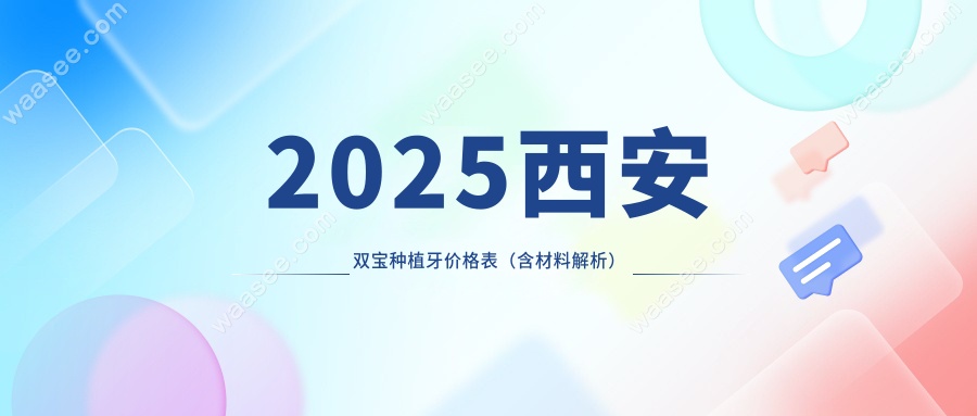 2025西安双宝种植牙价格表（含材料解析）