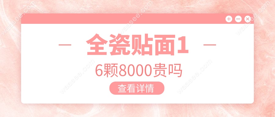 全瓷贴面16颗8000贵吗