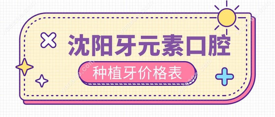 沈阳牙元素口腔种植牙价格表