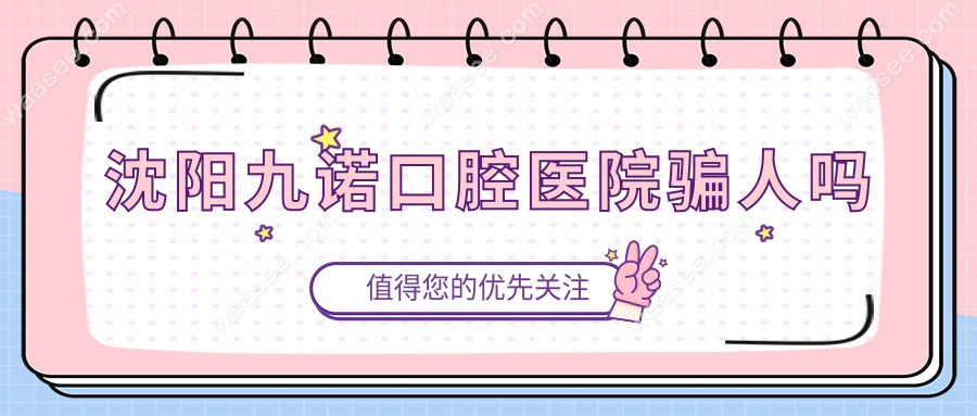 沈阳九诺口腔医院骗人吗