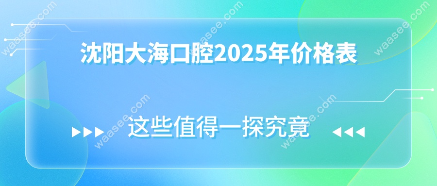 沈阳大海口腔2025年价格表