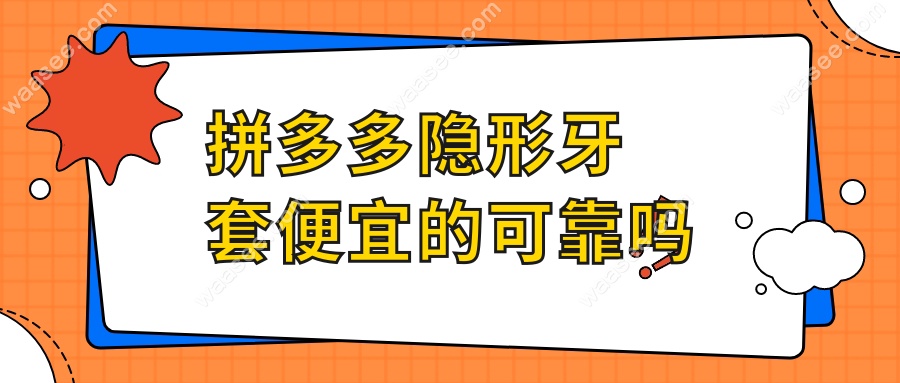 拼多多隐形牙套便宜的可靠吗