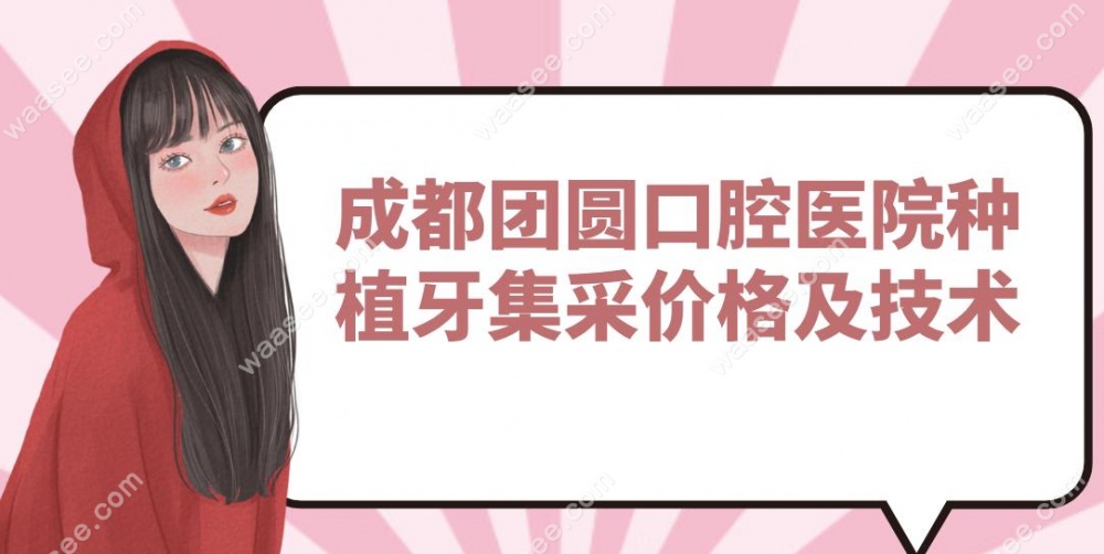 成都团圆口腔医院种植牙集采价格及技术