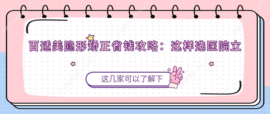 百适美隐形矫正省钱攻略：这样选医院立省30%！