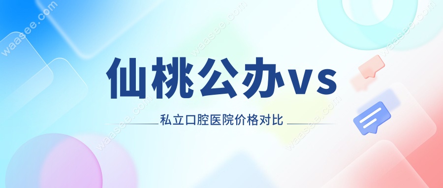 仙桃公办vs私立口腔医院价格对比