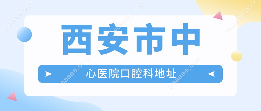 西安市中心医院口腔科地址