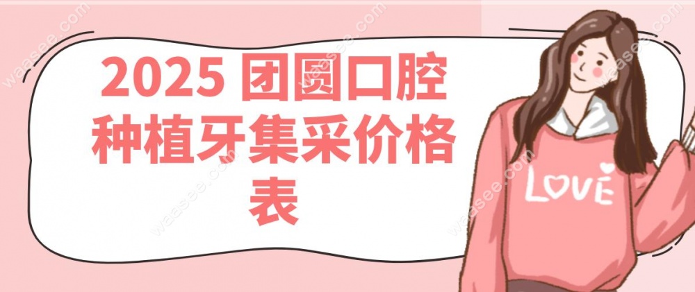 2025 团圆口腔种植牙集采价格表