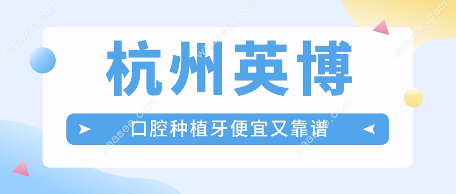 杭州英博口腔种植牙便宜又靠谱