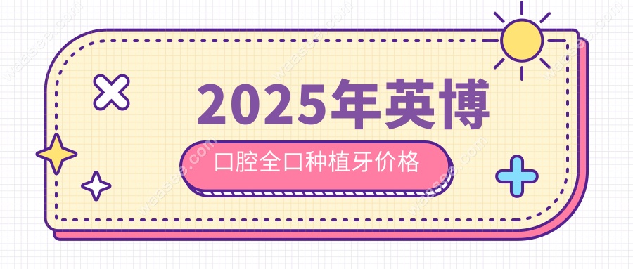 2025年英博口腔全口种植牙价格
