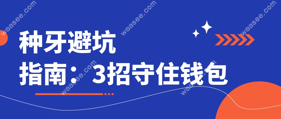 种牙避坑指南：3招守住钱包