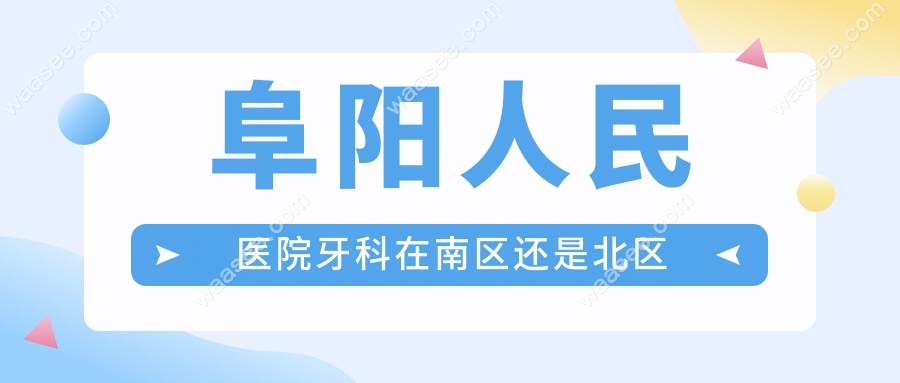 阜阳人民医院牙科在南区还是北区