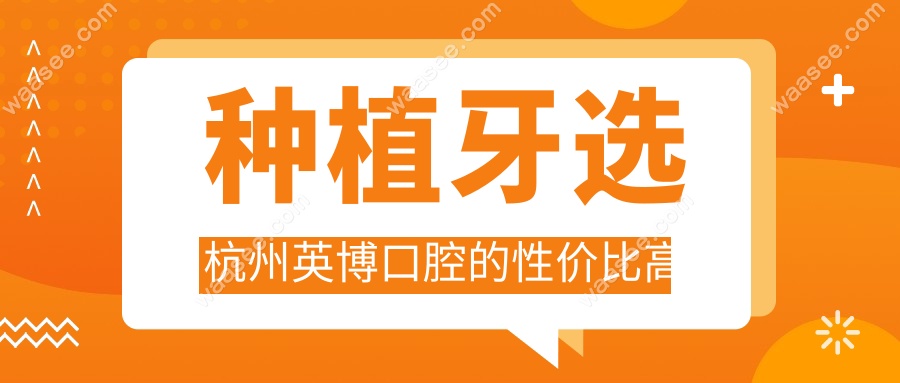 种植牙选杭州英博口腔的性价比高