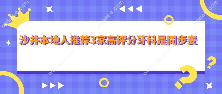 沙井本地人推荐3家高评分牙科是同步麦芽