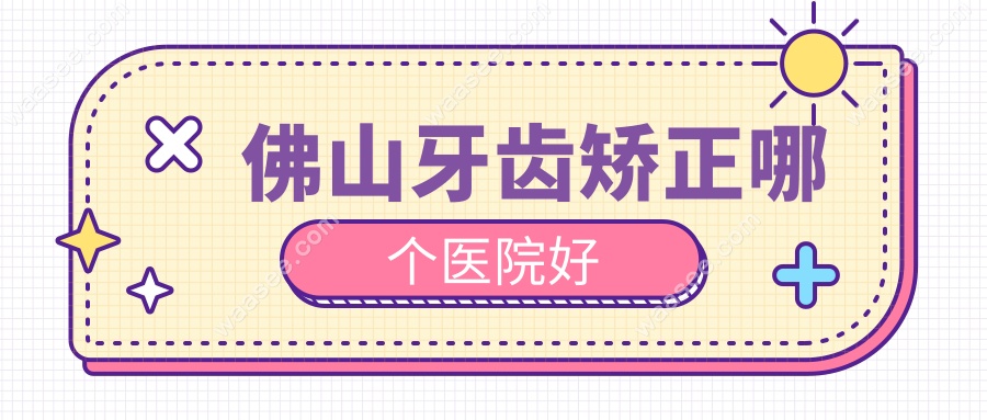 佛山牙齿矫正哪个医院好www.waasee.com