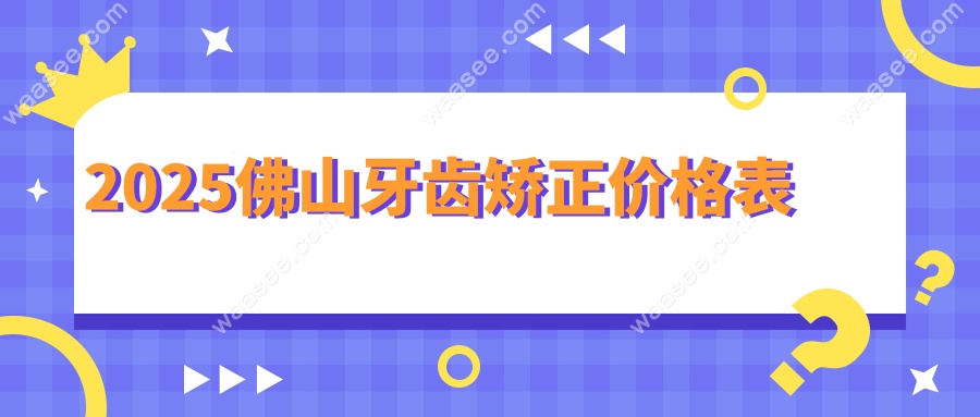 2025佛山牙齿矫正价格表