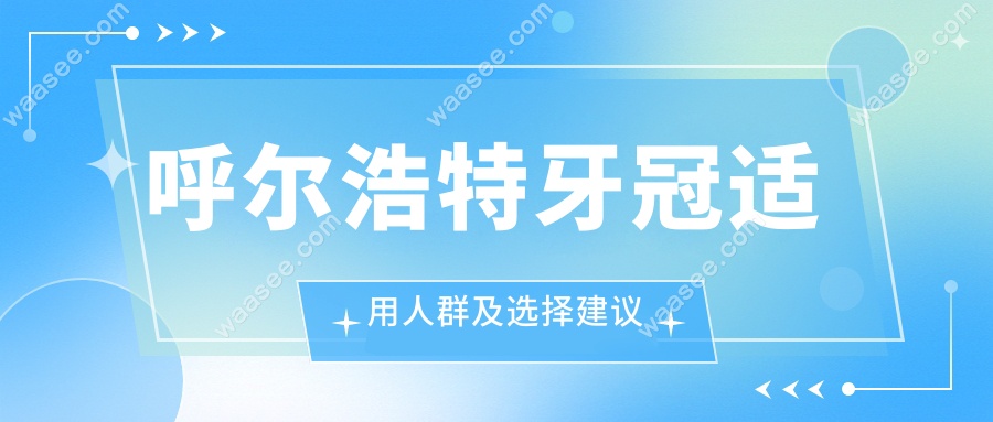 呼尔浩特牙冠适用人群及选择建议