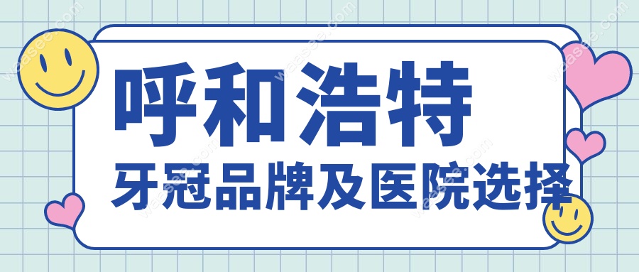 呼和浩特牙冠品牌及医院选择