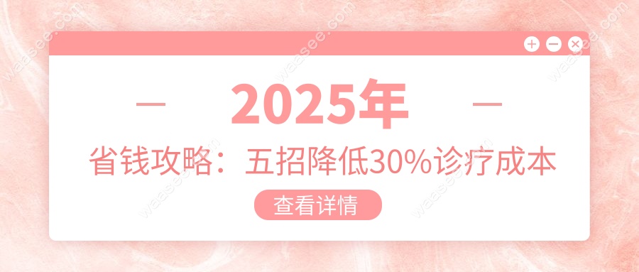 2025年省钱攻略：五招降低30%诊疗成本