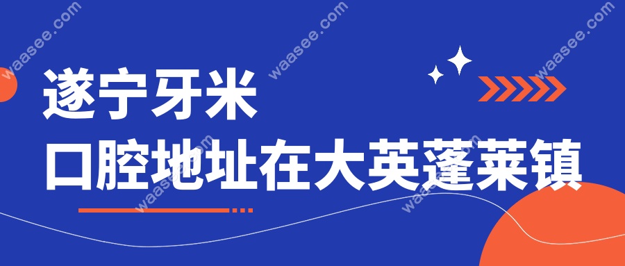 遂宁牙米口腔地址在大英蓬莱镇
