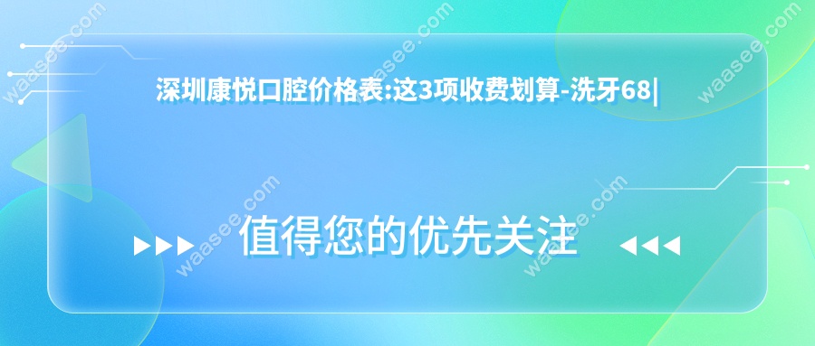 深圳康悦口腔价格表:这3项收费划算-洗牙68