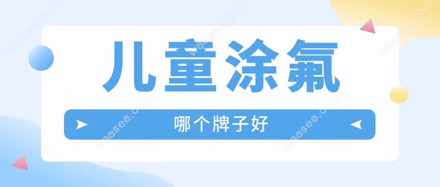 儿童涂氟哪个牌子好www.waasee.com