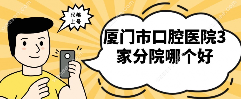 厦门市口腔医院3家分院哪个好