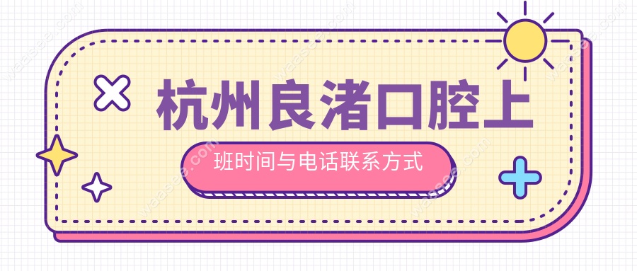 杭州良渚口腔上班时间与电话联系方式