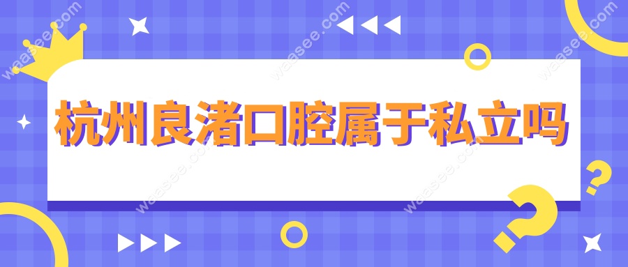 杭州良渚口腔属于私立吗